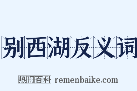 别西湖反义词是什么意思的图片